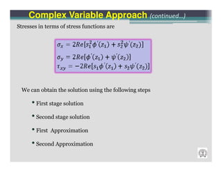 Complex Variable Approach (continued…)
Stresses in terms of stress functions are




 We can obtain the solution using the following steps

      • First stage solution
      • Second stage solution
      • First Approximation
      • Second Approximation
 