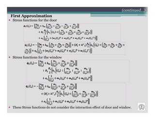 (continued…)
First Approximation
Stress functions for the door




Stress functions for the window




These Stress functions do not consider the interaction effect of door and window.
 