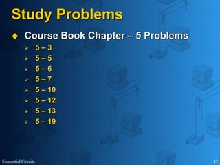 Sequential Circuits 47
Study Problems
 Course Book Chapter – 5 Problems
 5 – 3
 5 – 5
 5 – 6
 5 – 7
 5 – 10
 5 – 12
 5 – 13
 5 – 19
 