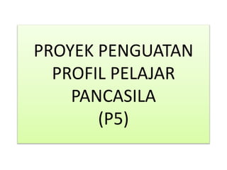 PROYEK PENGUATAN
PROFIL PELAJAR
PANCASILA
(P5)
 