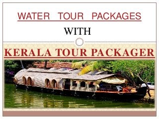 WATER TOUR PACKAGES 
WITH 
KERALA TOUR PACKAGER 
 