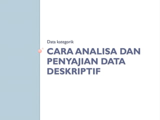 CARA ANALISA DAN
PENYAJIAN DATA
DESKRIPTIF
Data kategorik
 