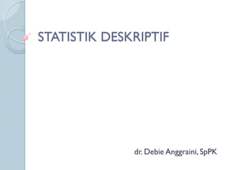 STATISTIK DESKRIPTIF
dr. Debie Anggraini, SpPK
 