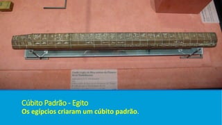 Cúbito Padrão - Egito
Os egípcios criaram um cúbito padrão.
 