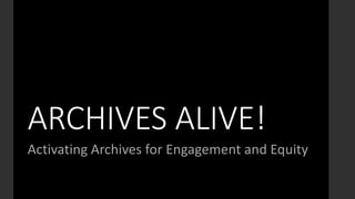 ARCHIVES ALIVE!
Activating Archives for Engagement and Equity
 