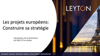 Les projets européens:
Construire sa stratégie
Informations clés à destinations
des PME, ETI ou startup
BELGIQUE | CANADA | ESPAGNE | FRANCE | ITALIE | MAROC | ROYAUME-UNI
 