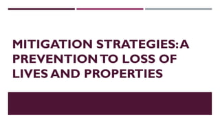 MITIGATION STRATEGIES:A
PREVENTIONTO LOSS OF
LIVES AND PROPERTIES
 