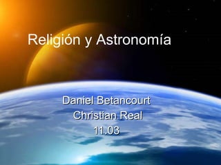 Daniel Betancourt  Christian Real 11.03  Religión y Astronomía 