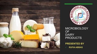 MICROBIOLOGY
OF
DAIRY
PRODUCTS
PRESENTED BY
 RUFIA ABBAS
 