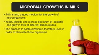 MICROBIAL GROWTHS IN MILK
 Milk is also a good medium for the growth of ...
....microorganisms.
 Yeast, Moulds and a bro...