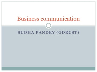 SUDHA PANDEY (GDRCST)
Business communication
 