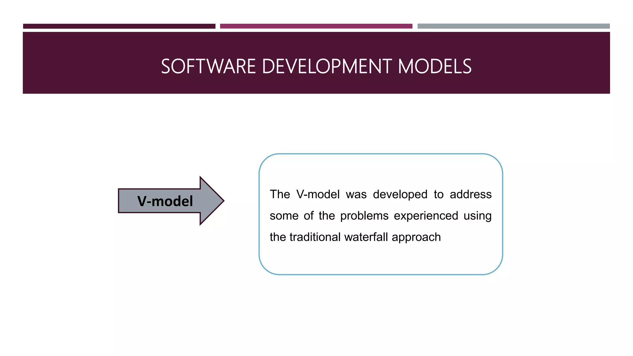 SOFTWARE DEVELOPMENT MODELS
V-model The V-model was developed to address
some of the problems experienced using
the traditional waterfall approach
 