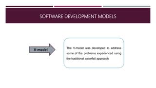 SOFTWARE DEVELOPMENT MODELS
V-model The V-model was developed to address
some of the problems experienced using
the traditional waterfall approach
 