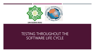 TESTING THROUGHOUT THE
SOFTWARE LIFE CYCLE
 