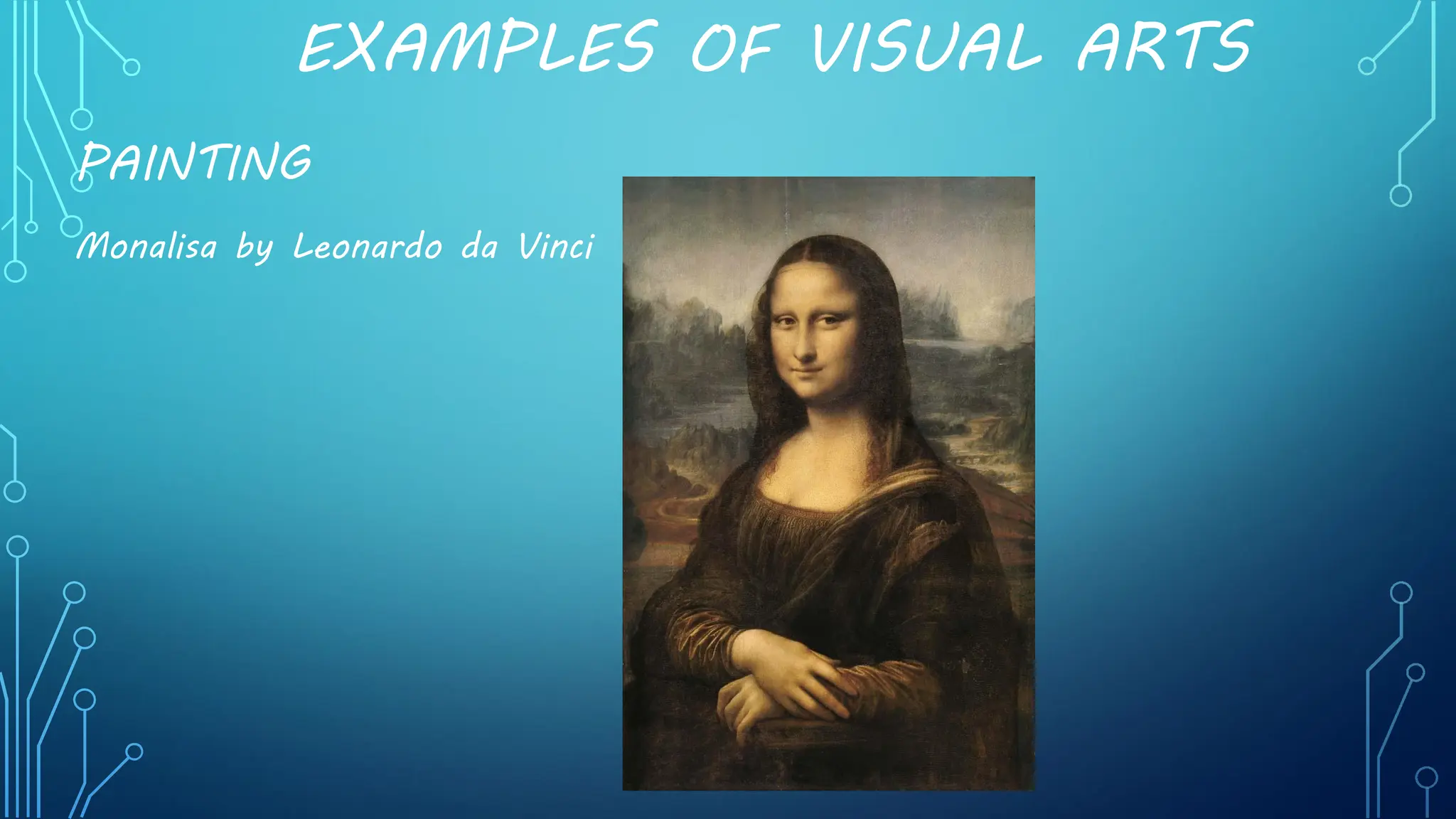 EXAMPLES OF VISUAL ARTS
PAINTING
Monalisa by Leonardo da Vinci
 