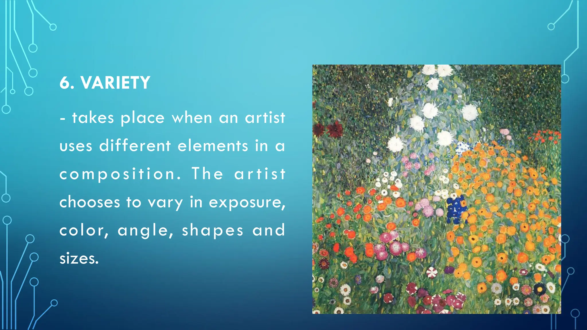 6. VARIETY
- takes place when an artist
uses different elements in a
composition. The artist
chooses to vary in exposure,
color, angle, shapes and
sizes.
 