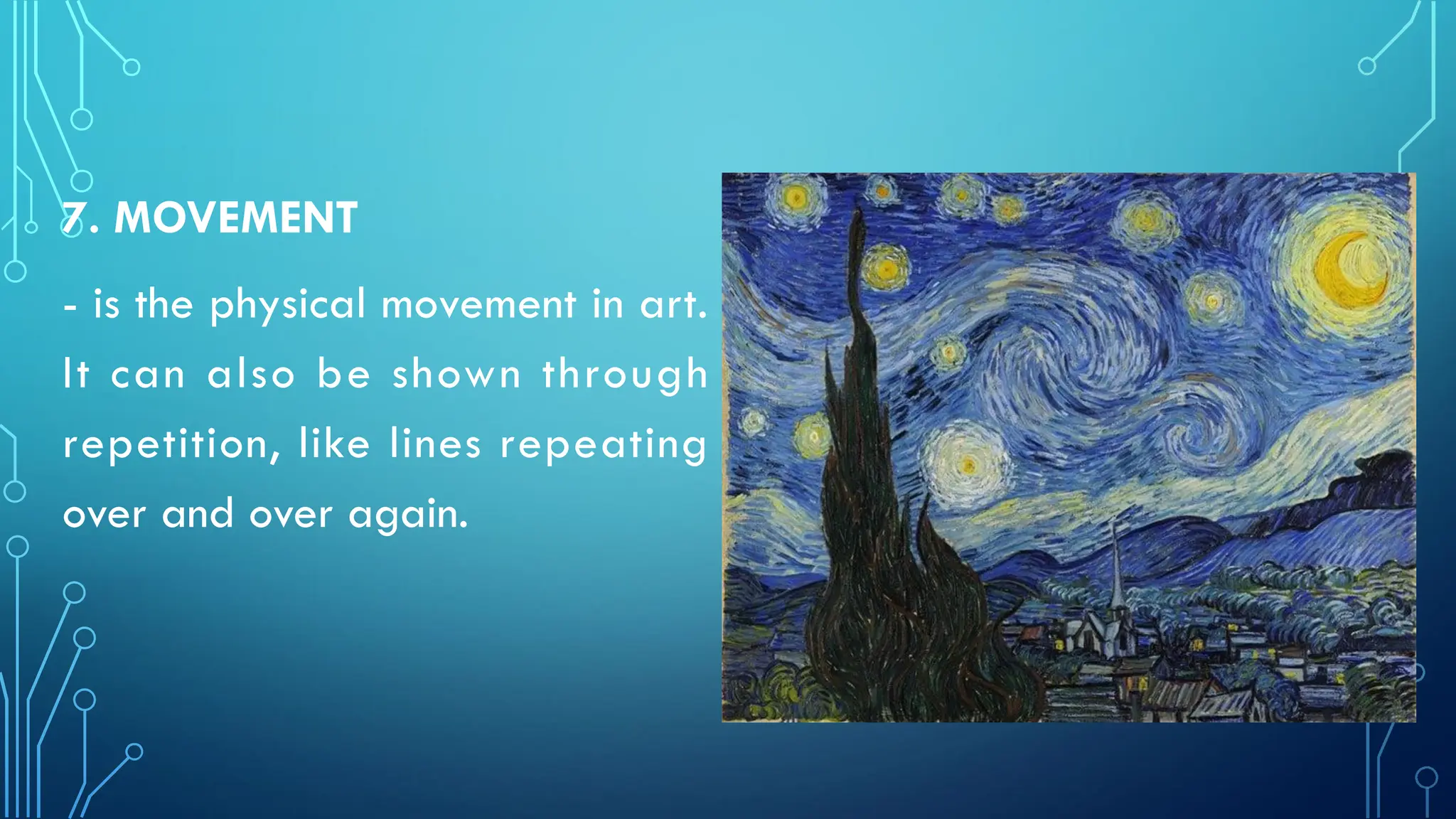 7. MOVEMENT
- is the physical movement in art.
It can also be shown through
repetition, like lines repeating
over and over again.
 