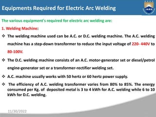 Equipments Required for Electric Arc Welding
11
The various equipment's required for electric arc welding are:
1. Welding ...