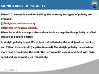 SIGNIFICANCE OF POLARITY
8
When D.C. current is used for welding, the following two types of polarity are
available:
(i)St...
