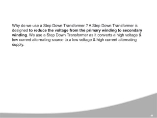 89
Why do we use a Step Down Transformer ? A Step Down Transformer is
designed to reduce the voltage from the primary wind...
