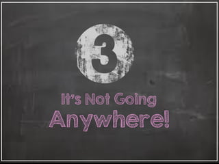 It’s Not Going
Anywhere!
 