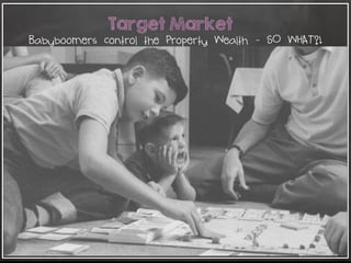 56
Target Market
Babyboomers control the Property Wealth - SO WHAT?!
 