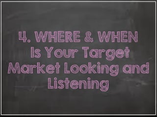 4. WHERE & WHEN
Is Your Target
Market Looking and
Listening
 