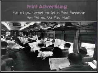 61
Print Advertising
How will you combat the fall in Print Readership
How Will You Use Print Now?!
 