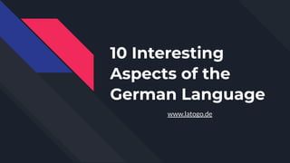 10 Interesting
Aspects of the
German Language
www.latogo.de
 