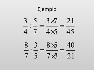 Ejemplo

3 5 3 ×7 21
: =
=
4 7 4 × 45
5
8 3 8 × 40
5
: =
=
7 5 7 × 21
3

 