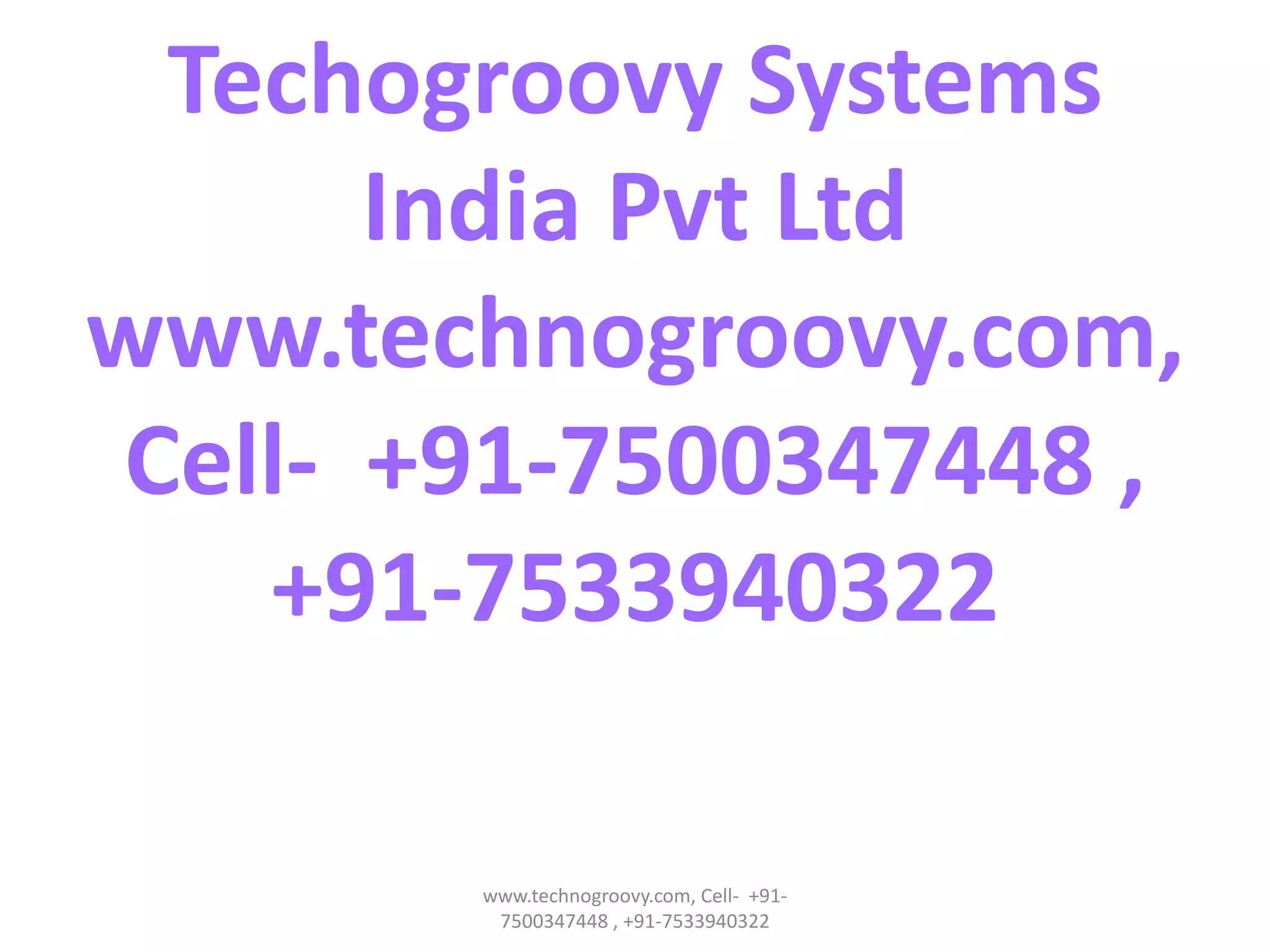 Techogroovy Systems
India Pvt Ltd
www.technogroovy.com,
Cell- +91-7500347448 ,
+91-7533940322
www.technogroovy.com, Cell- +917500347448 , +91-7533940322

 