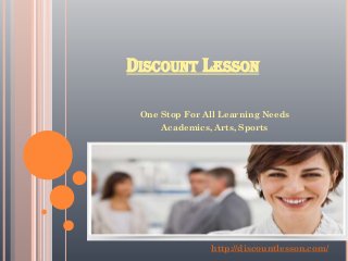DISCOUNT LESSON
One Stop For All Learning Needs
Academics, Arts, Sports
http://discountlesson.com/
 