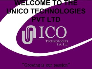 WELCOME TO THE
UNICO TECHNOLOGIES
PVT LTD
“Growing is our passion”
 