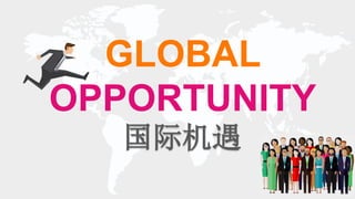ONE LAST THING…
GLOBAL
OPPORTUNITY
国际机遇
 