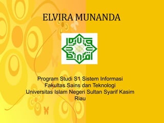 Program Studi S1 Sistem Informasi
Fakultas Sains dan Teknologi
Universitas Islam Negeri Sultan Syarif Kasim
Riau
ELVIRA MUNANDA
 