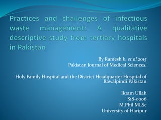 By Ramesh k. et al 2015
Pakistan Journal of Medical Sciences.
Holy Family Hospital and the District Headquarter Hospital of
Rawalpindi Pakistan
Ikram Ullah
S18-0006
M.Phil MLSc
University of Haripur
 