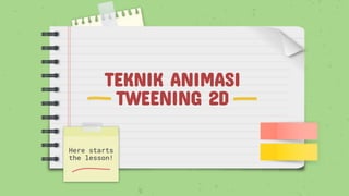 TEKNIK ANIMASI
TWEENING 2D
Here starts
the lesson!
 