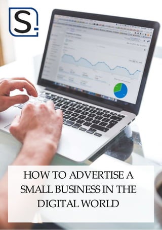 HOW TO ADVERTISE A
SMALLBUSINESS IN THE
DIGITALWORLD
 