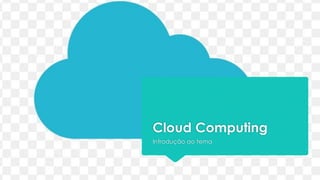Cloud Computing
Introdução ao tema
 