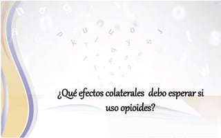 ¿Qué efectos colaterales debo esperar si
uso opioides?
 