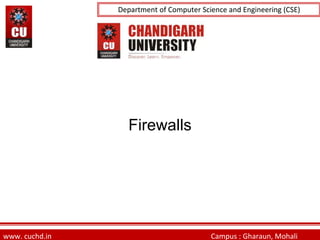 University Institute of Engineering (UIE)
Department of Computer Science and Engineering (CSE)
Firewalls
www. cuchd.in Campus : Gharaun, Mohali
 