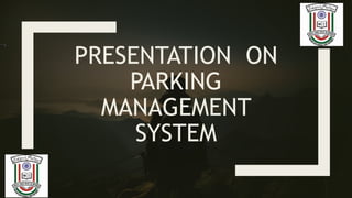 PRESENTATION ON
PARKING
MANAGEMENT
SYSTEM
 