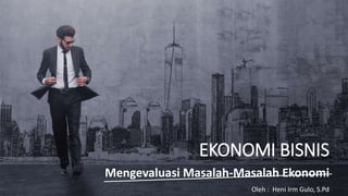 http://www.free-powerpoint-templates-design.com
EKONOMI BISNIS
Mengevaluasi Masalah-Masalah Ekonomi
Oleh : Heni Irm Gulo, S.Pd
 