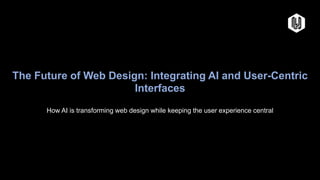 The Future of Web Design: Integrating AI and User-Centric
Interfaces
How AI is transforming web design while keeping the user experience central
 