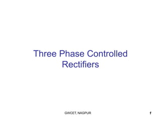 1
Three Phase Controlled
Rectifiers
GWCET, NAGPUR
 
