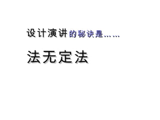 设计演讲 的秘诀是…… 法无定法 