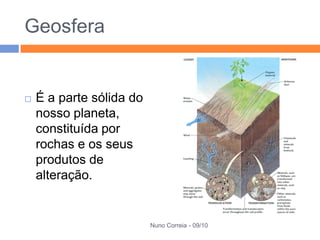 Geosfera


   É a parte sólida do
    nosso planeta,
    constituída por
    rochas e os seus
    produtos de
    alteração.


                          Nuno Correia - 09/10
 