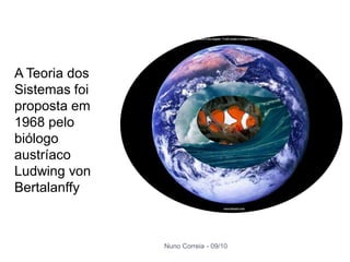 A Teoria dos
Sistemas foi
proposta em
1968 pelo
biólogo
austríaco
Ludwing von
Bertalanffy



               Nuno Correia - 09/10
 