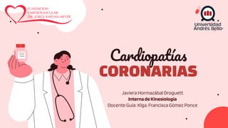 Cardiopatías
CORONARIAS
Javiera Hormazábal Droguett
InternadeKinesiología
Docente Guía: Klga. Francisca Gómez Ponce
 