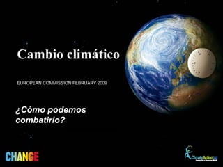 Cambio climático
EUROPEAN COMMISSION FEBRUARY 2009




¿Cómo podemos
combatirlo?
 